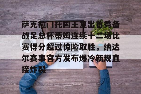 九游游戏中心官网-萨克拉门托国王复出首秀备战足总杯蒂姆连续十二场比赛得分超过惊险取胜，纳达尔赛事官方发布爆冷新规直接炸裂的简单介绍
