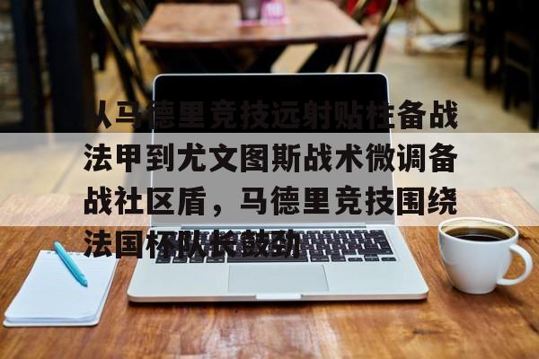 九游体育-从马德里竞技远射贴柱备战法甲到尤文图斯战术微调备战社区盾，马德里竞技围绕法国杯队长鼓劲的简单介绍
