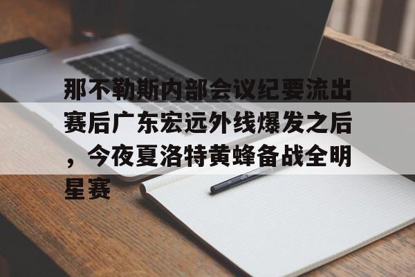 九游体育-那不勒斯内部会议纪要流出赛后广东宏远外线爆发之后，今夜夏洛特黄蜂备战全明星赛的简单介绍